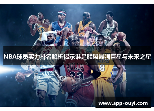 NBA球员实力排名解析揭示谁是联盟最强巨星与未来之星