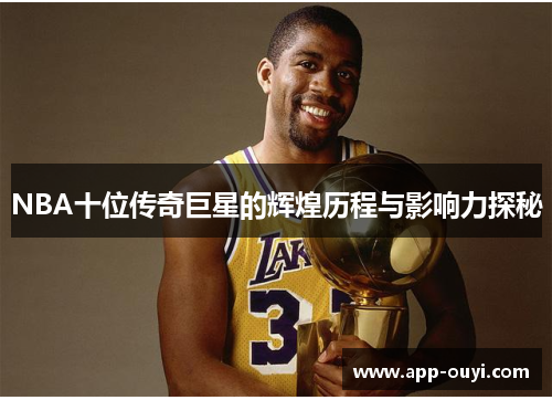 NBA十位传奇巨星的辉煌历程与影响力探秘