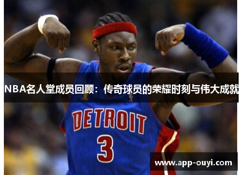 NBA名人堂成员回顾：传奇球员的荣耀时刻与伟大成就