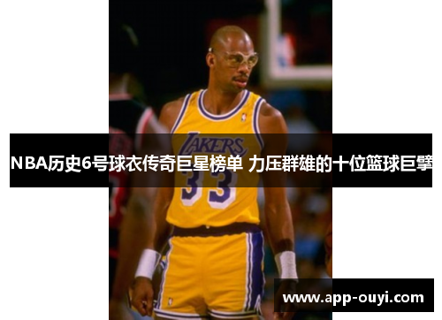 NBA历史6号球衣传奇巨星榜单 力压群雄的十位篮球巨擘