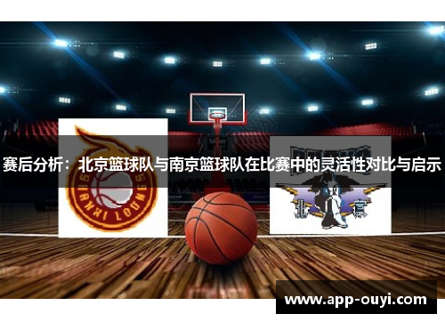 赛后分析：北京篮球队与南京篮球队在比赛中的灵活性对比与启示
