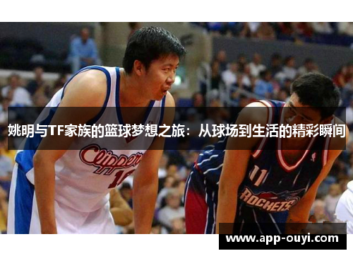姚明与TF家族的篮球梦想之旅：从球场到生活的精彩瞬间