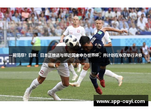一厢情愿？日媒：日本正推进与邻近国家申办世界杯，并计划在东京举行决赛