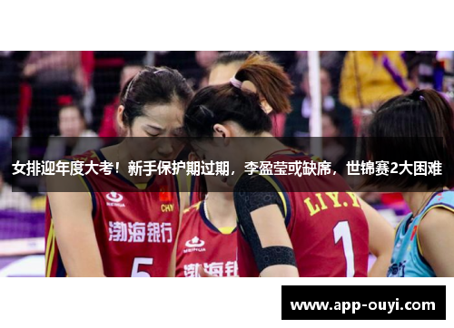 女排迎年度大考！新手保护期过期，李盈莹或缺席，世锦赛2大困难