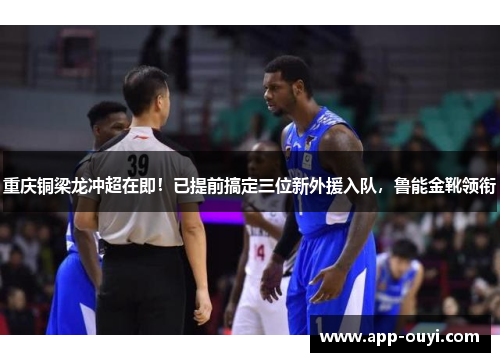 重庆铜梁龙冲超在即！已提前搞定三位新外援入队，鲁能金靴领衔